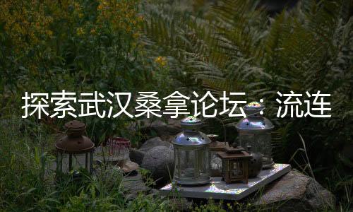 探索武汉品茶网：发现茶叶背后的故事